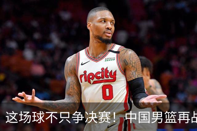 这场球不只争决赛！中国男篮再战日本，12年旧账+今夏新仇一起算